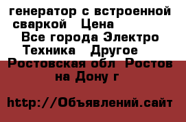 генератор с встроенной сваркой › Цена ­ 25 000 - Все города Электро-Техника » Другое   . Ростовская обл.,Ростов-на-Дону г.